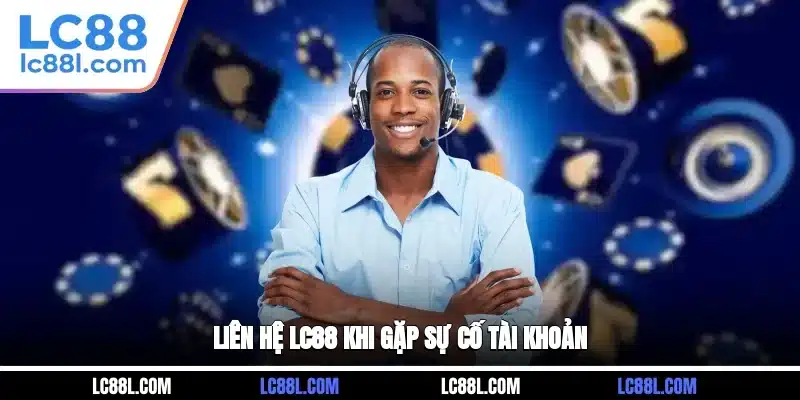 Liên hệ LC88 khi gặp sự cố tài khoản